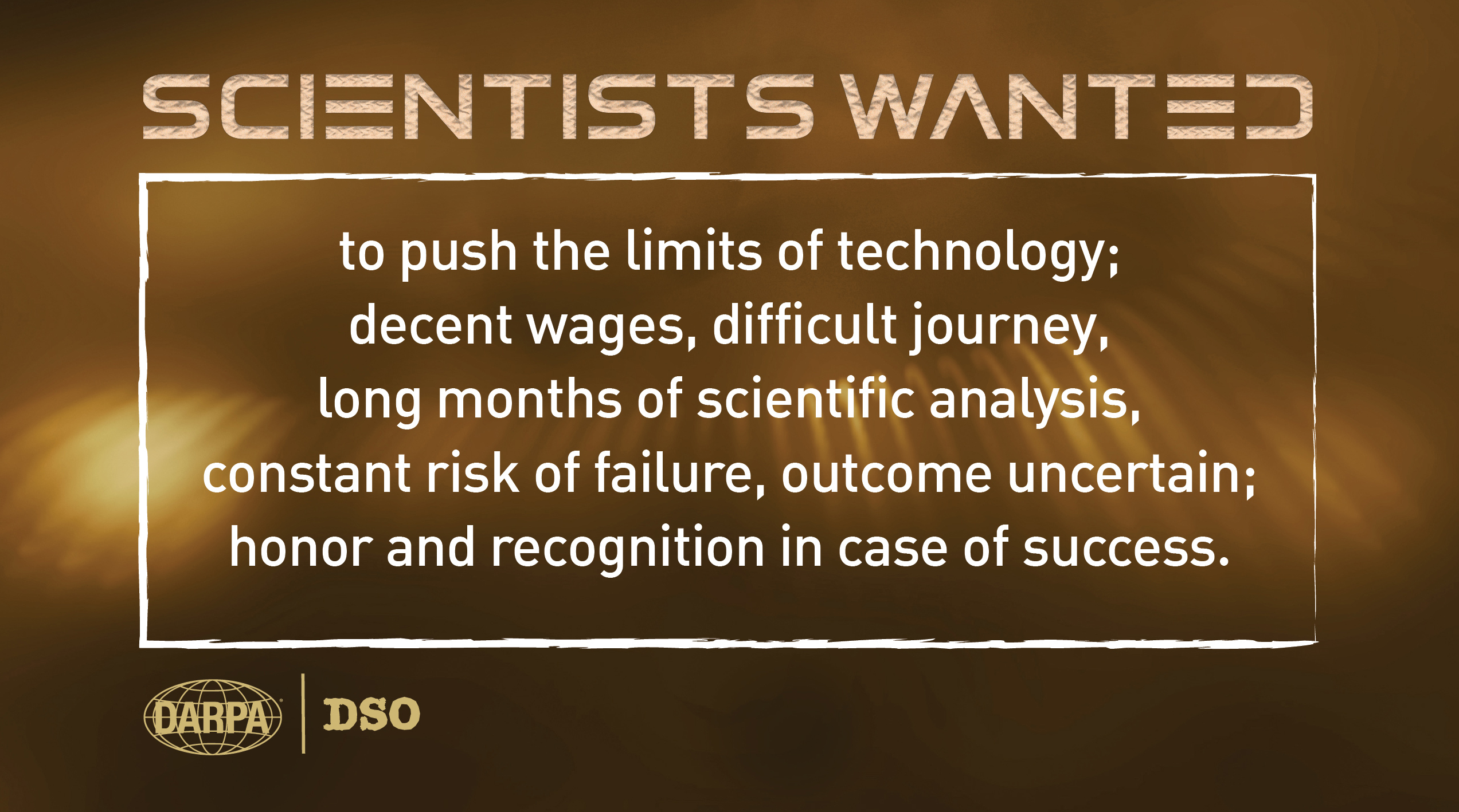 Scientists wanted - to push the limites of technology; decent wages, difficult journey, long months of scientific analysis, constant risk of failure, outcome uncertain; honor and recognition in case of success